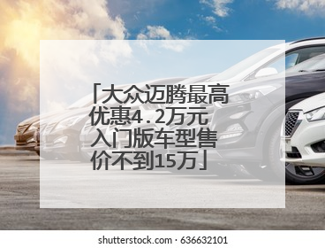 大众迈腾最高优惠4.2万元 入门版车型售价不到15万