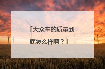 大众车的质量到底怎么样啊？