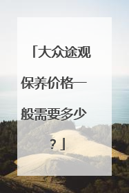 大众途观保养价格一般需要多少？