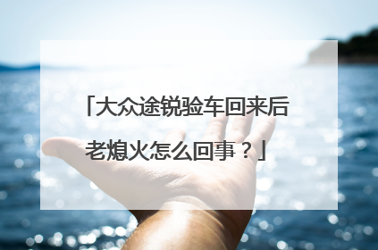 大众途锐验车回来后老熄火怎么回事？