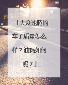 大众速腾的车子质量怎么样？油耗如何呢？