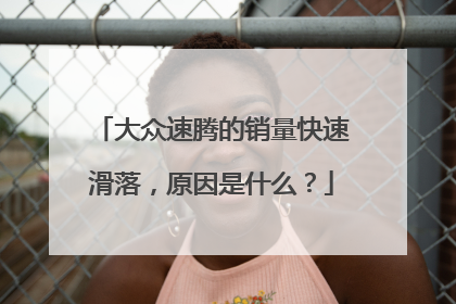 大众速腾的销量快速滑落，原因是什么？