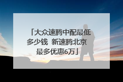 大众速腾中配最低多少钱 新速腾北京最多优惠6万