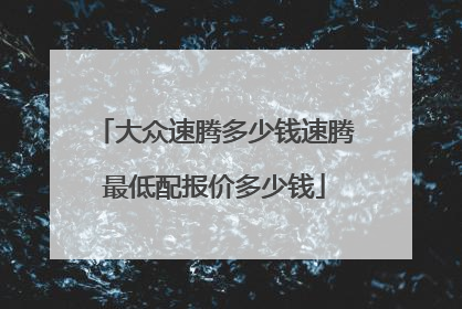 大众速腾多少钱速腾最低配报价多少钱