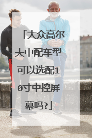 大众高尔夫中配车型可以选配10寸中控屏幕吗?