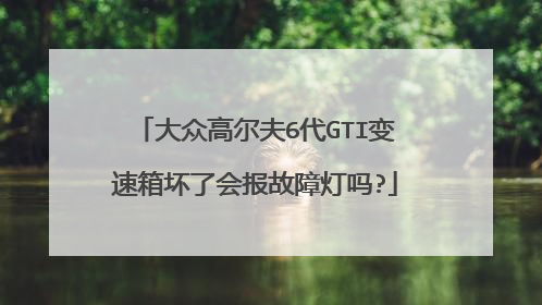 大众高尔夫6代GTI变速箱坏了会报故障灯吗?