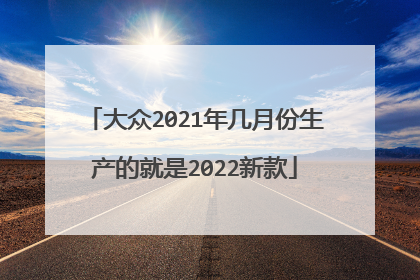 大众2021年几月份生产的就是2022新款