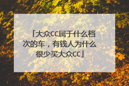 大众CC属于什么档次的车，有钱人为什么很少买大众CC