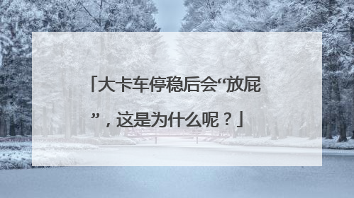 大卡车停稳后会“放屁”，这是为什么呢？