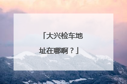 大兴检车地址在哪啊？