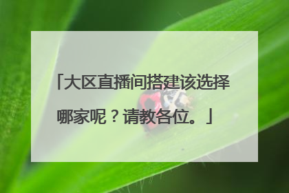 大区直播间搭建该选择哪家呢？请教各位。