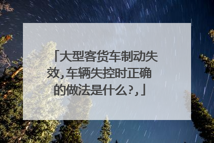 大型客货车制动失效,车辆失控时正确的做法是什么?,