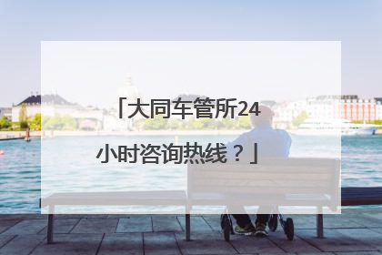 大同车管所24小时咨询热线？