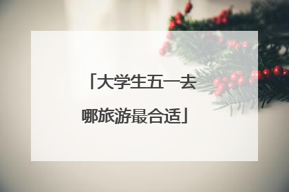 大学生五一去哪旅游最合适