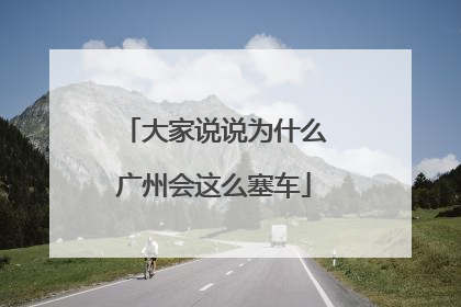 大家说说为什么广州会这么塞车