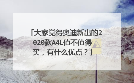 大家觉得奥迪新出的2020款A4L值不值得买，有什么优点？