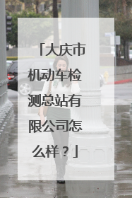 大庆市机动车检测总站有限公司怎么样？