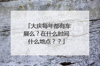 大庆每年都有车展么？在什么时间什么地点？？