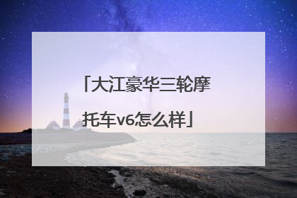 大江豪华三轮摩托车v6怎么样