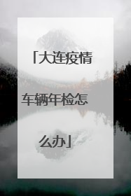 大连疫情车辆年检怎么办