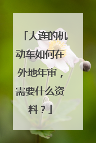 大连的机动车如何在外地年审，需要什么资料？