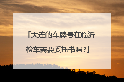 大连的车牌号在临沂检车需要委托书吗?