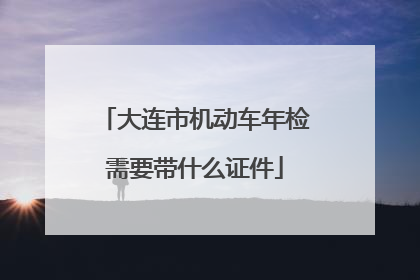 大连市机动车年检需要带什么证件