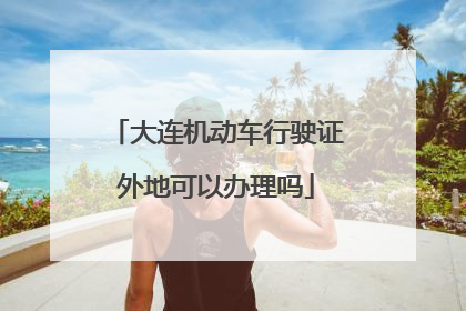 大连机动车行驶证外地可以办理吗