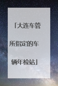 大连车管所指定的车辆年检站