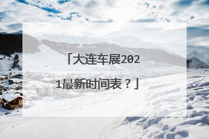 大连车展2021最新时间表？