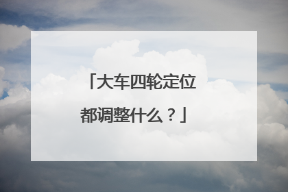 大车四轮定位都调整什么？