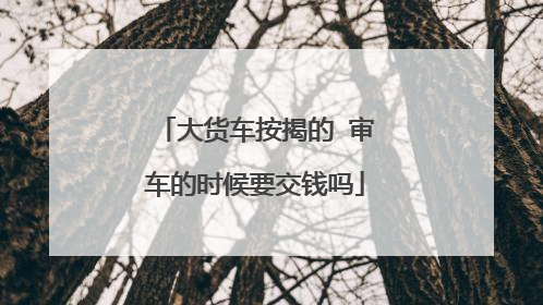 大货车按揭的 审车的时候要交钱吗