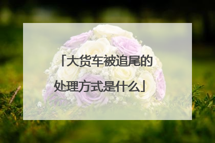 大货车被追尾的处理方式是什么