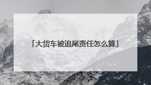 大货车被追尾责任怎么算