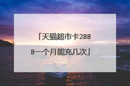 天猫超市卡2888一个月能充几次
