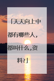 天天向上中都有哪些人,都叫什么,资料?
