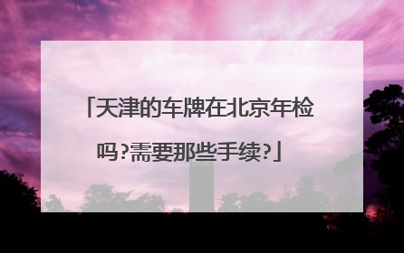 天津的车牌在北京年检吗?需要那些手续?