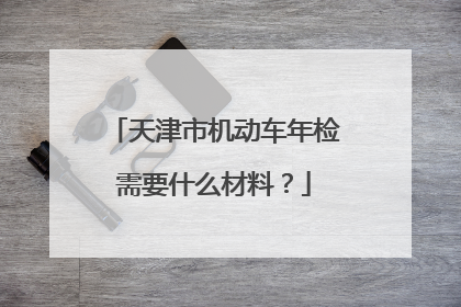 天津市机动车年检需要什么材料？