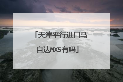 天津平行进口马自达MX5有吗