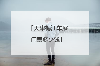 天津梅江车展门票多少钱