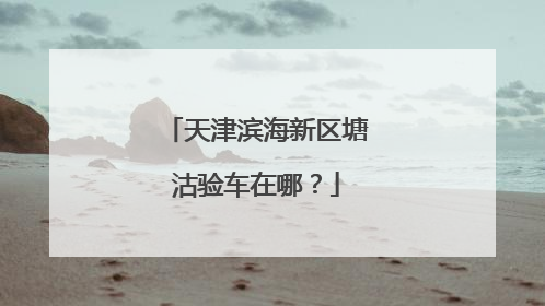 天津滨海新区塘沽验车在哪？