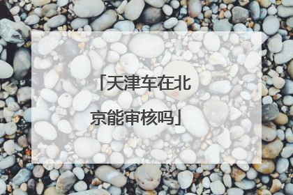 天津车在北京能审核吗