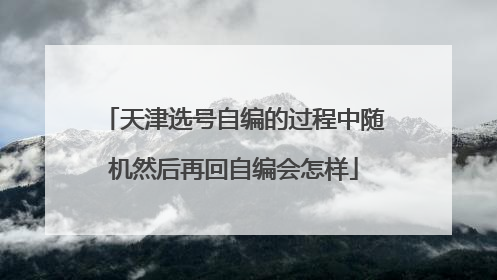 天津选号自编的过程中随机然后再回自编会怎样