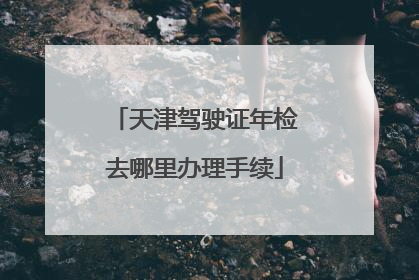 天津驾驶证年检去哪里办理手续