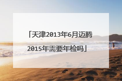 天津2013年6月迈腾2015年需要年检吗