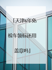 天津6年免检车领标还用盖章吗