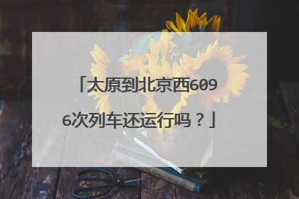 太原到北京西6096次列车还运行吗？