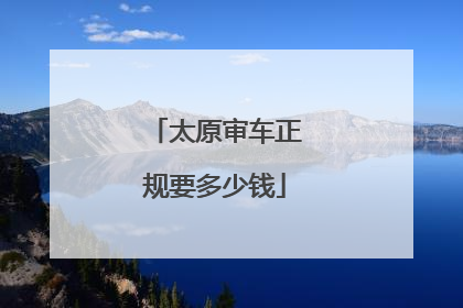 太原审车正规要多少钱