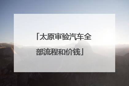 太原审验汽车全部流程和价钱
