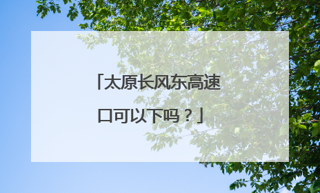 太原长风东高速口可以下吗？